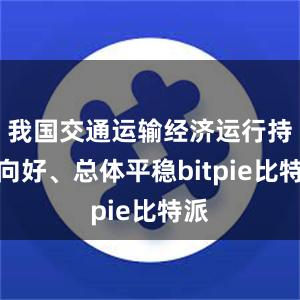 我国交通运输经济运行持续向好、总体平稳bitpie比特派