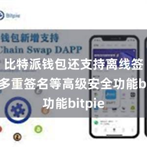 比特派钱包还支持离线签名、多重签名等高级安全功能bitpie