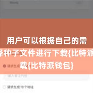 用户可以根据自己的需求选择种子文件进行下载{比特派钱包}