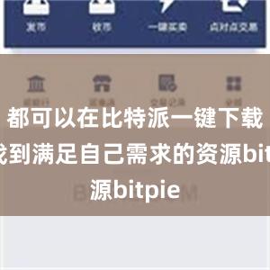 都可以在比特派一键下载中找到满足自己需求的资源bitpie