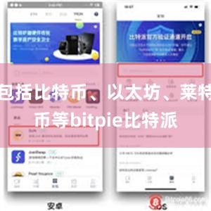 包括比特币、以太坊、莱特币等bitpie比特派