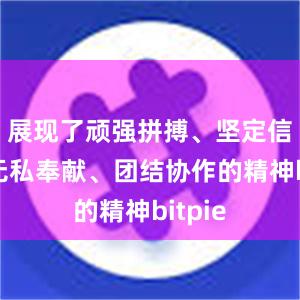 展现了顽强拼搏、坚定信念、无私奉献、团结协作的精神bitpie