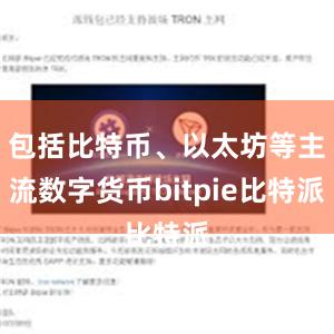 包括比特币、以太坊等主流数字货币bitpie比特派