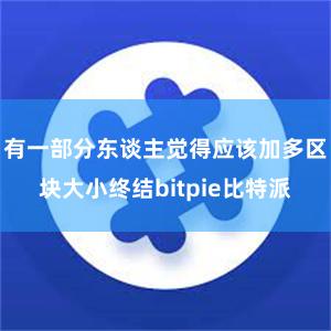 有一部分东谈主觉得应该加多区块大小终结bitpie比特派