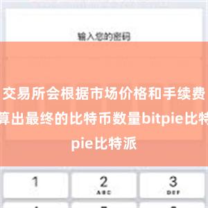 交易所会根据市场价格和手续费计算出最终的比特币数量bitpie比特派