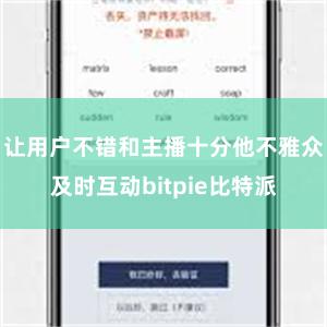 让用户不错和主播十分他不雅众及时互动bitpie比特派